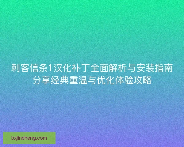 刺客信条1汉化补丁全面解析与安装指南分享经典重温与优化体验攻略
