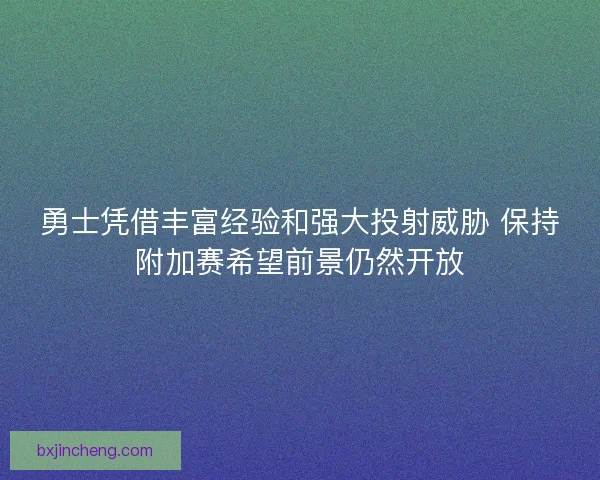 勇士凭借丰富经验和强大投射威胁 保持附加赛希望前景仍然开放