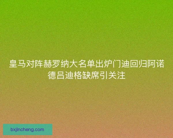 皇马对阵赫罗纳大名单出炉门迪回归阿诺德吕迪格缺席引关注