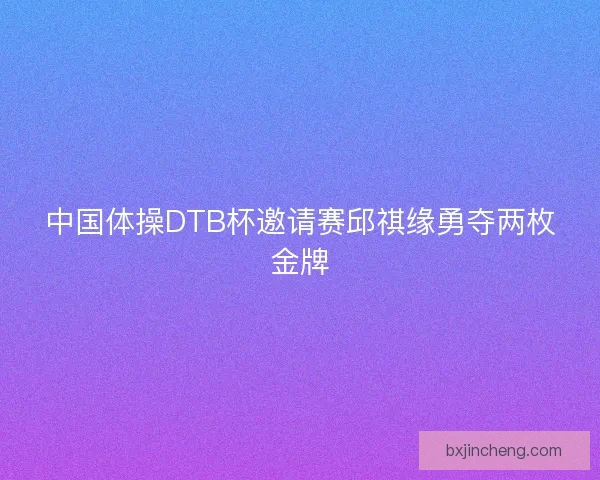 中国体操DTB杯邀请赛邱祺缘勇夺两枚金牌