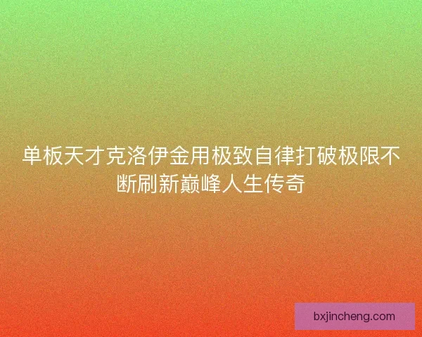 单板天才克洛伊金用极致自律打破极限不断刷新巅峰人生传奇